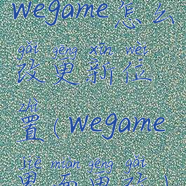 wegame怎么改更新位置(wegame界面更改)