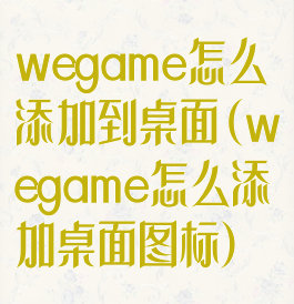 wegame怎么添加到桌面(wegame怎么添加桌面图标)