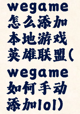 wegame怎么添加本地游戏英雄联盟(wegame如何手动添加lol)