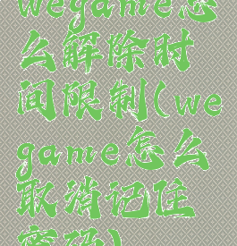 wegame怎么解除时间限制(wegame怎么取消记住密码)