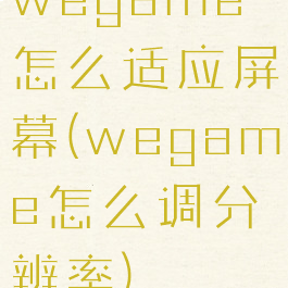 wegame怎么适应屏幕(wegame怎么调分辨率)