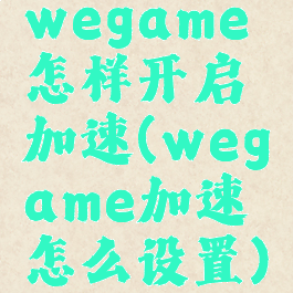 wegame怎样开启加速(wegame加速怎么设置)