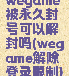 wegame被永久封号可以解封吗(wegame解除登录限制)