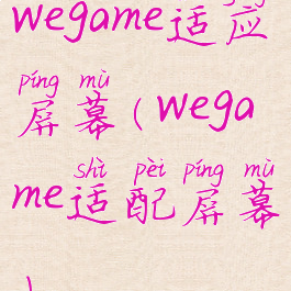 wegame适应屏幕(wegame适配屏幕)