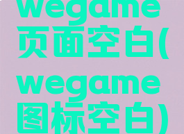 wegame页面空白(wegame图标空白)