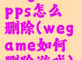 wegameapps怎么删除(wegame如何删除游戏)