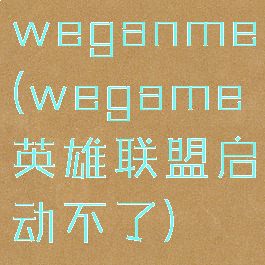 weganme(wegame英雄联盟启动不了)