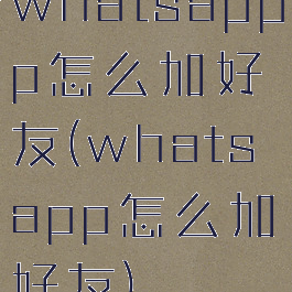 whatsappp怎么加好友(whatsapp怎么加好友)