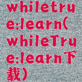 whiletrue:learn(whileTrue:learn下载)