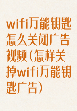 wifi万能钥匙怎么关闭广告视频(怎样关掉wifi万能钥匙广告)