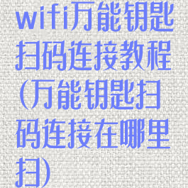 wifi万能钥匙扫码连接教程(万能钥匙扫码连接在哪里扫)