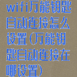 wifi万能钥匙自动连接怎么设置(万能钥匙自动连接在哪设置)