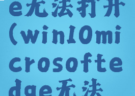 win10edge无法打开(win10microsoftedge无法打开)