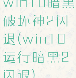 win10暗黑破坏神2闪退(win10运行暗黑2闪退)