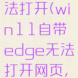 win11自带edge无法打开(win11自带edge无法打开网页,原因是dns未响应)