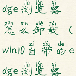 win11自带的edge浏览器怎么卸载(win10自带的edge浏览器怎么卸载)