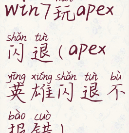 win7玩apex闪退(apex英雄闪退不报错)