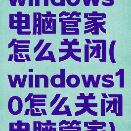 windows电脑管家怎么关闭(windows10怎么关闭电脑管家)