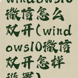 windows10微信怎么双开(windows10微信双开怎样设置)