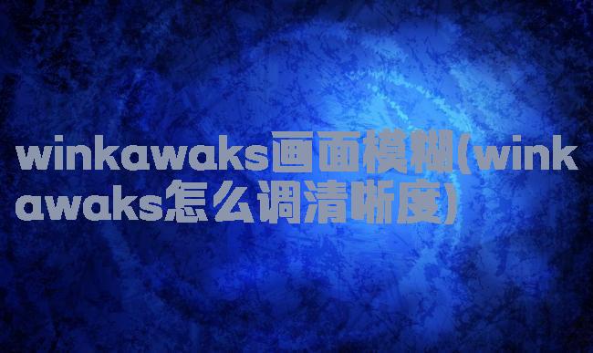 winkawaks画面模糊(winkawaks怎么调清晰度)