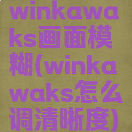 winkawaks画面模糊(winkawaks怎么调清晰度)