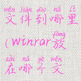 winrar保存文件到哪里(winrar放在哪个文件夹)