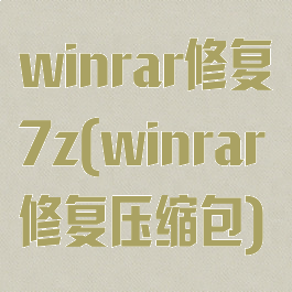 winrar修复7z(winrar修复压缩包)