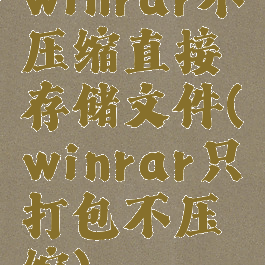 winrar不压缩直接存储文件(winrar只打包不压缩)