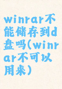 winrar不能储存到d盘吗(winrar不可以用来)
