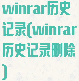 winrar历史记录(winrar历史记录删除)