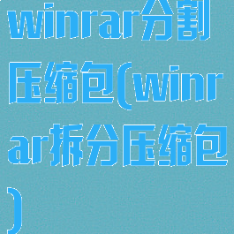 winrar分割压缩包(winrar拆分压缩包)