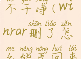 winrar删除不干净(winrar删了怎么能弄回来)