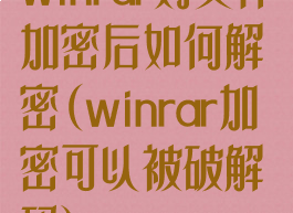 winrar对文件加密后如何解密(winrar加密可以被破解码)