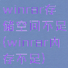 winrar存储空间不足(winrar内存不足)