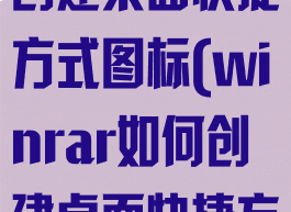 winrar如何创建桌面快捷方式图标(winrar如何创建桌面快捷方式图标文件)