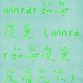 winrar如何设置(winrar如何设置压缩大小)