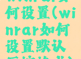 winrar如何设置(winrar如何设置默认压缩格式)