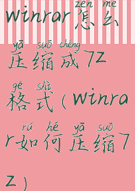 winrar怎么压缩成7z格式(winrar如何压缩7z)