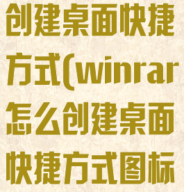 winrar怎么创建桌面快捷方式(winrar怎么创建桌面快捷方式图标)