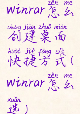 winrar怎么创建桌面快捷方式(winrar怎么选)