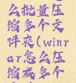 winrar怎么批量压缩多个文件夹(winrar怎么压缩成多个文件)