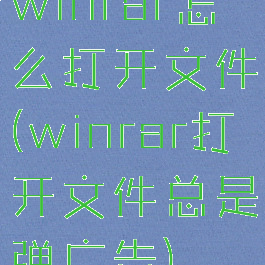 winrar怎么打开文件(winrar打开文件总是弹广告)