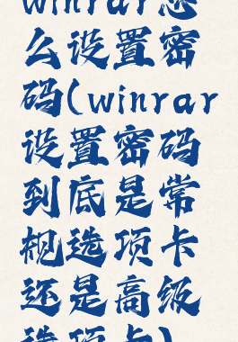 winrar怎么设置密码(winrar设置密码到底是常规选项卡还是高级选项卡)