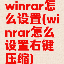 winrar怎么设置(winrar怎么设置右键压缩)