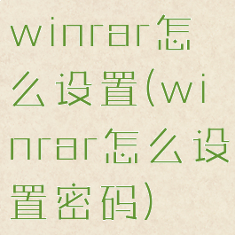 winrar怎么设置(winrar怎么设置密码)