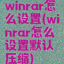 winrar怎么设置(winrar怎么设置默认压缩)