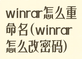 winrar怎么重命名(winrar怎么改密码)