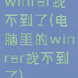 winrar找不到了(电脑里的winrar找不到了)