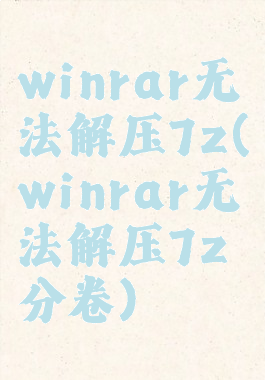 winrar无法解压7z(winrar无法解压7z分卷)