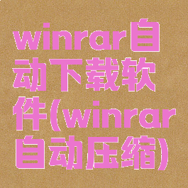 winrar自动下载软件(winrar自动压缩)